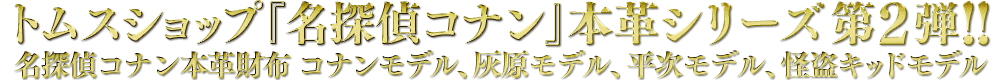 トムスショップ『名探偵コナン』本革シリーズ 第2弾!!名探偵コナン本革財布 コナンモデル、灰原モデル、平次モデル、怪盗キッドモデル