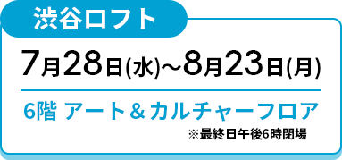 渋谷ロフト 7月28日(金)〜 8月23日(月)